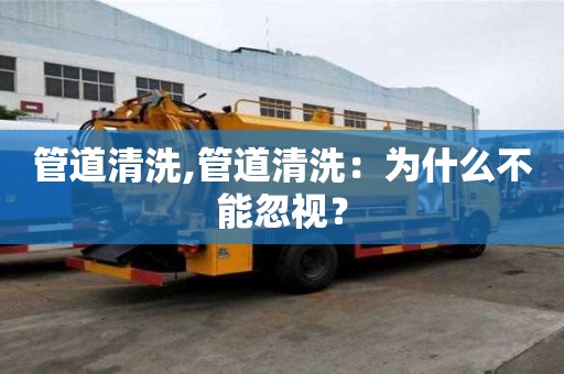 管道清洗,管道清洗：為什么不能忽視？
