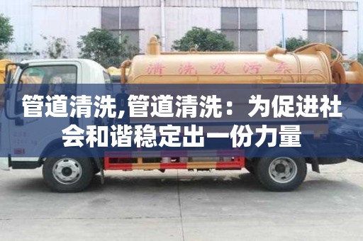 管道清洗,管道清洗：為促進(jìn)社會(huì)和諧穩(wěn)定出一份力量