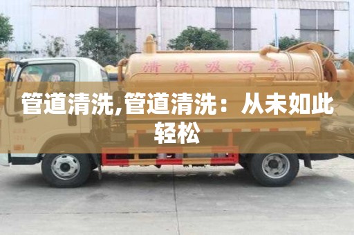 管道清洗,管道清洗：從未如此輕松