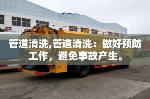 管道清洗,管道清洗：做好預防工作，避免事故產生。