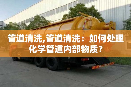 管道清洗,管道清洗：如何處理化學(xué)管道內(nèi)部物質(zhì)？