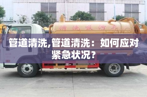 管道清洗,管道清洗：如何應對緊急狀況？