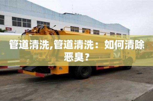 管道清洗,管道清洗：如何清除惡臭？