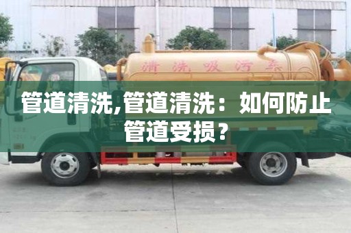 管道清洗,管道清洗：如何防止管道受損？