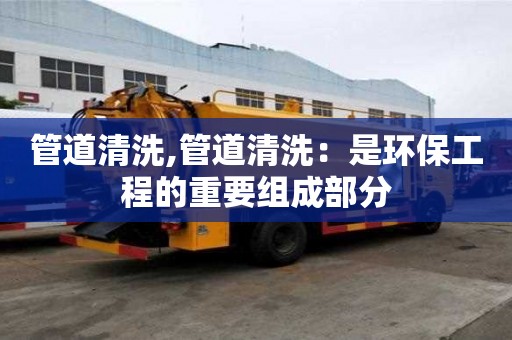 管道清洗,管道清洗：是環保工程的重要組成部分