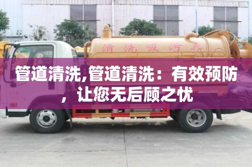 管道清洗,管道清洗：有效預(yù)防，讓您無后顧之憂