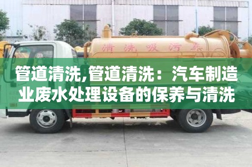 管道清洗,管道清洗：汽車制造業廢水處理設備的保養與清洗