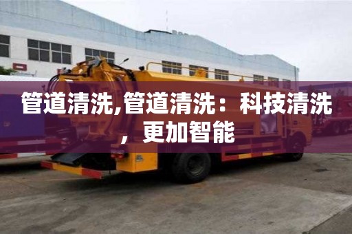 管道清洗,管道清洗：科技清洗，更加智能