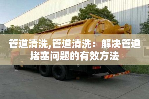 管道清洗,管道清洗：解決管道堵塞問題的有效方法