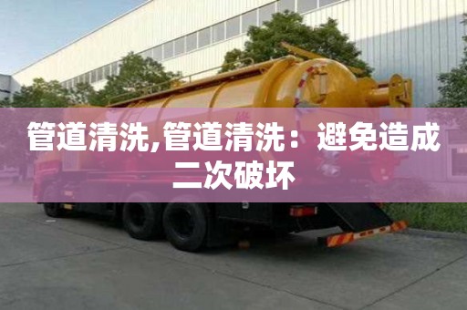 管道清洗,管道清洗：避免造成二次破壞