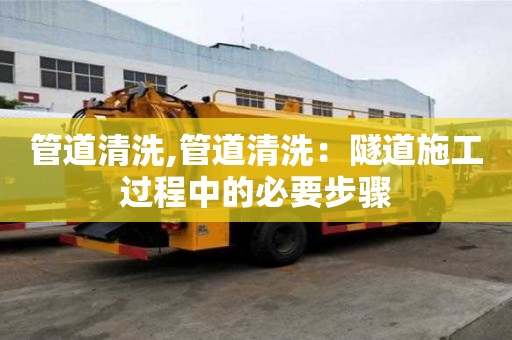 管道清洗,管道清洗：隧道施工過程中的必要步驟