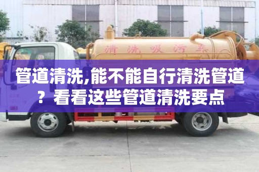 管道清洗,能不能自行清洗管道？看看這些管道清洗要點