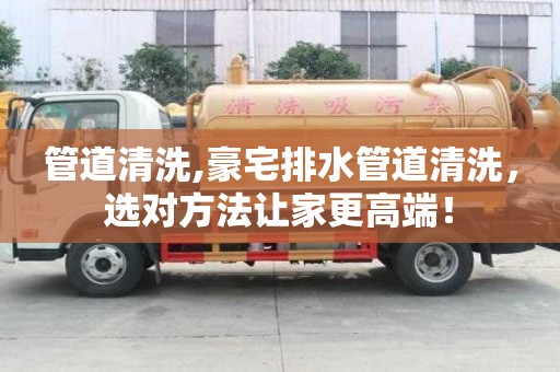 管道清洗,豪宅排水管道清洗，選對(duì)方法讓家更高端！