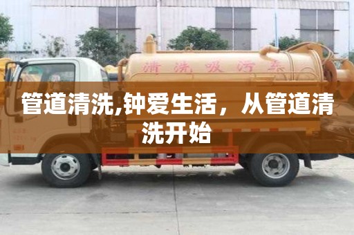 管道清洗,鐘愛生活，從管道清洗開始
