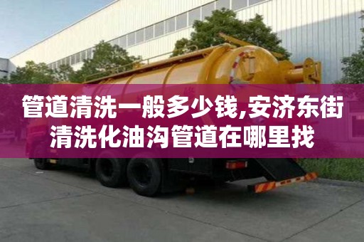 管道清洗一般多少錢,安濟東街清洗化油溝管道在哪里找