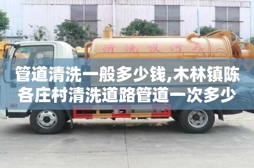 管道清洗一般多少錢,木林鎮(zhèn)陳各莊村清洗道路管道一次多少錢