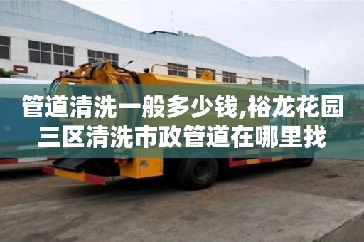 管道清洗一般多少錢,裕龍花園三區清洗市政管道在哪里找