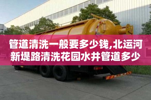 管道清洗一般要多少錢,北運(yùn)河新堤路清洗花園水井管道多少錢電話