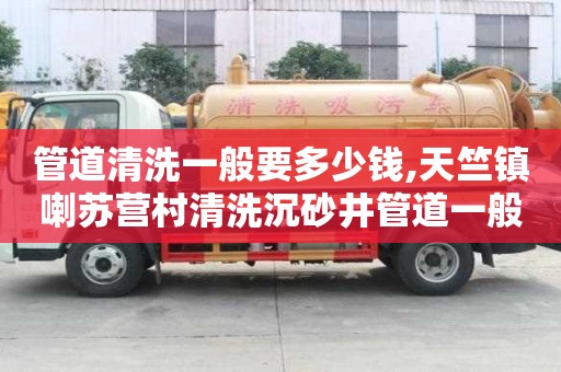 管道清洗一般要多少錢,天竺鎮喇蘇營村清洗沉砂井管道一般要多少錢