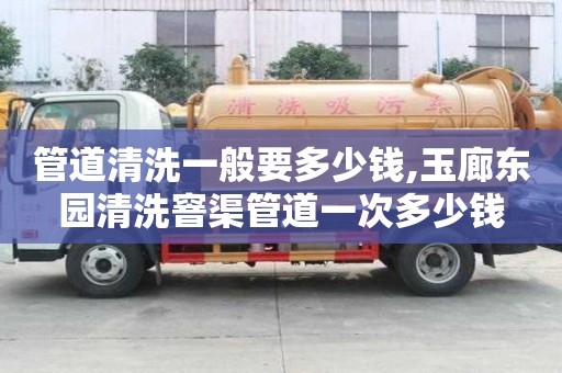 管道清洗一般要多少錢,玉廊東園清洗窨渠管道一次多少錢