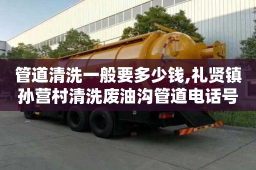 管道清洗一般要多少錢,禮賢鎮孫營村清洗廢油溝管道電話號碼