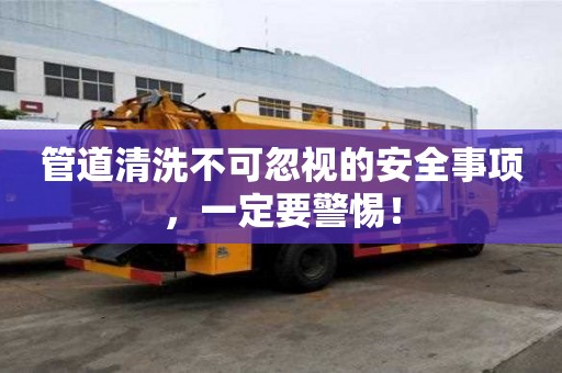 管道清洗不可忽視的安全事項,一定要警惕! 管道清洗不可忽視的安全事項,一定要警惕!