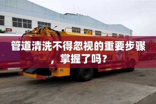 管道清洗不得忽視的重要步驟，掌握了嗎？