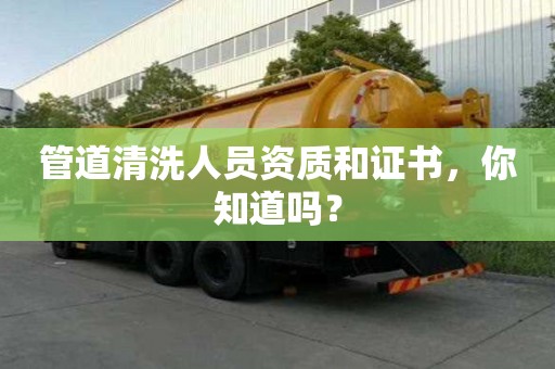 管道清洗人員資質和證書,你知道嗎? 管道清洗人員資質和證書,你知道嗎?