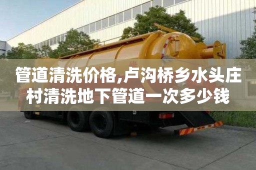 管道清洗價格,盧溝橋鄉水頭莊村清洗地下管道一次多少錢