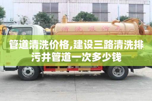 管道清洗價格,建設三路清洗排污井管道一次多少錢