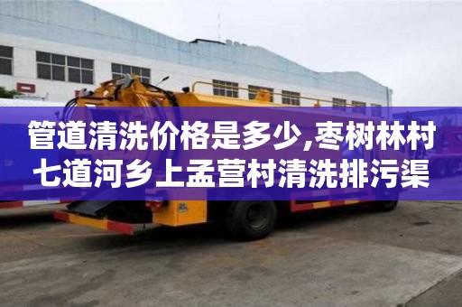 管道清洗價格是多少,棗樹林村七道河鄉(xiāng)上孟營村清洗排污渠管道師傅電話