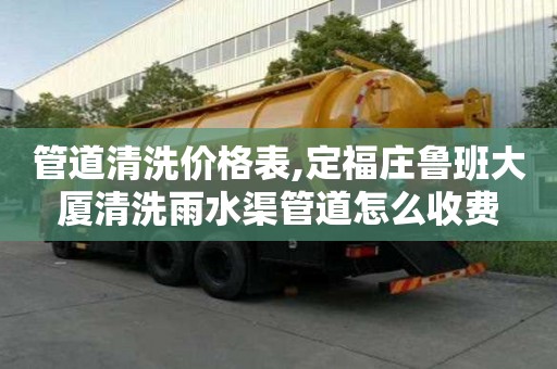 管道清洗價(jià)格表,定福莊魯班大廈清洗雨水渠管道怎么收費(fèi)