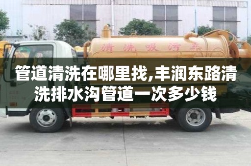 管道清洗在哪里找,豐潤東路清洗排水溝管道一次多少錢