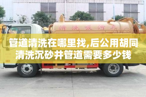管道清洗在哪里找,后公用胡同清洗沉砂井管道需要多少錢