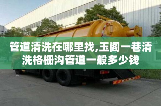 管道清洗在哪里找,玉閣一巷清洗格柵溝管道一般多少錢