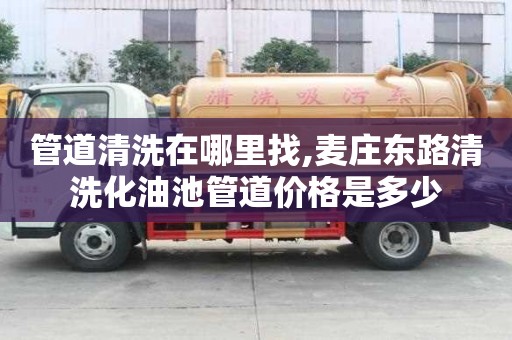 管道清洗在哪里找,麥莊東路清洗化油池管道價格是多少