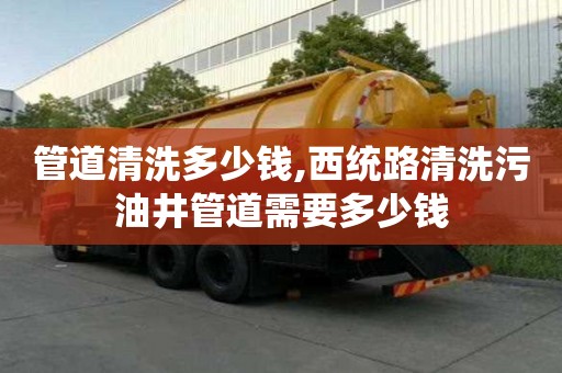 管道清洗多少錢,西統(tǒng)路清洗污油井管道需要多少錢
