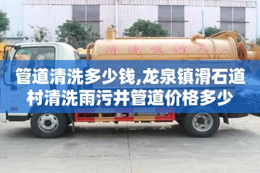 管道清洗多少錢,龍泉鎮(zhèn)滑石道村清洗雨污井管道價(jià)格多少