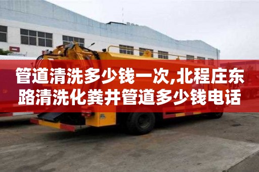 管道清洗多少錢一次,北程莊東路清洗化糞井管道多少錢電話