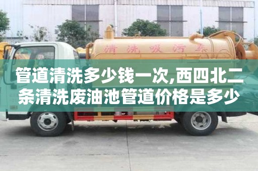 管道清洗多少錢一次,西四北二條清洗廢油池管道價格是多少