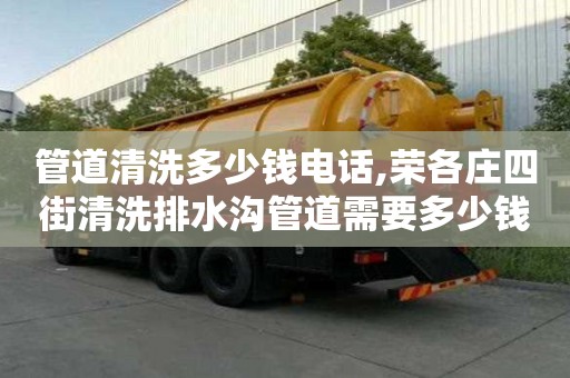 管道清洗多少錢電話,榮各莊四街清洗排水溝管道需要多少錢
