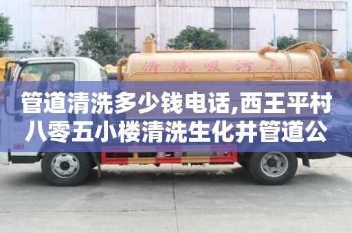 管道清洗多少錢電話,西王平村八零五小樓清洗生化井管道公司