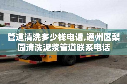 管道清洗多少錢電話,通州區梨園清洗泥漿管道聯系電話