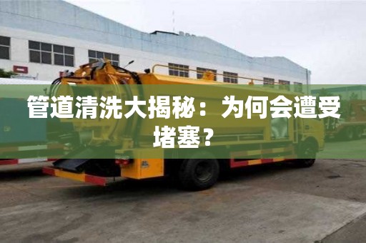 管道清洗大揭秘：為何會遭受堵塞？