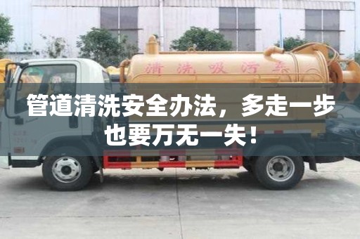 管道清洗安全辦法,多走一步也要萬無一失! 管道清洗安全辦法,多走一步也要萬無一失!