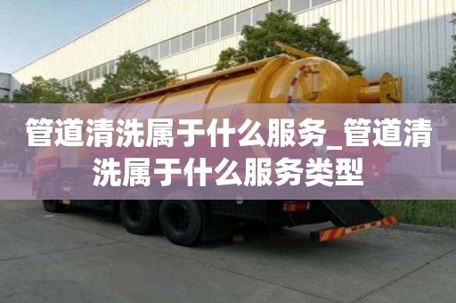 管道清洗屬于什么服務(wù)_管道清洗屬于什么服務(wù)類型