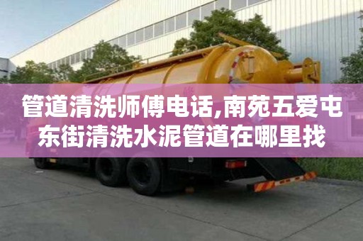 管道清洗師傅電話,南苑五愛屯東街清洗水泥管道在哪里找