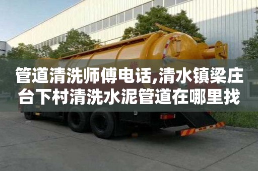 管道清洗師傅電話,清水鎮梁莊臺下村清洗水泥管道在哪里找