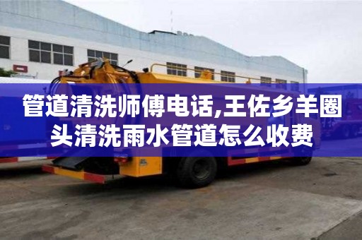 管道清洗師傅電話,王佐鄉羊圈頭清洗雨水管道怎么收費