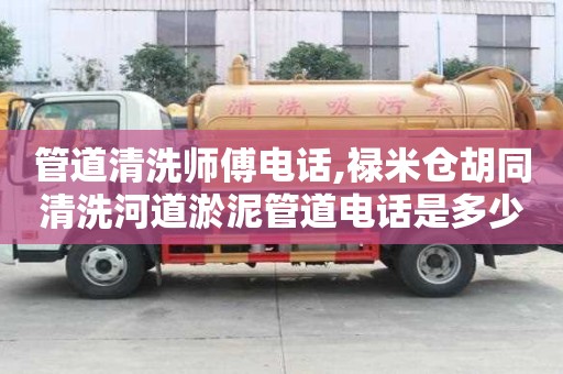 管道清洗師傅電話,祿米倉胡同清洗河道淤泥管道電話是多少